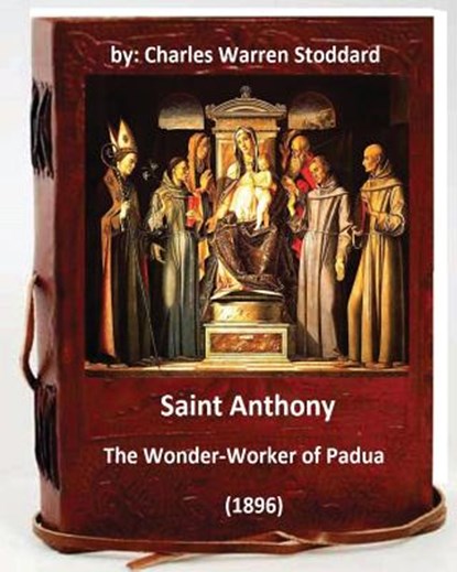 St. Anthony: The Wonder-Worker of Padua. (1896) By: Charles Warren Stoddard, Charles Warren Stoddard - Paperback - 9781533093875