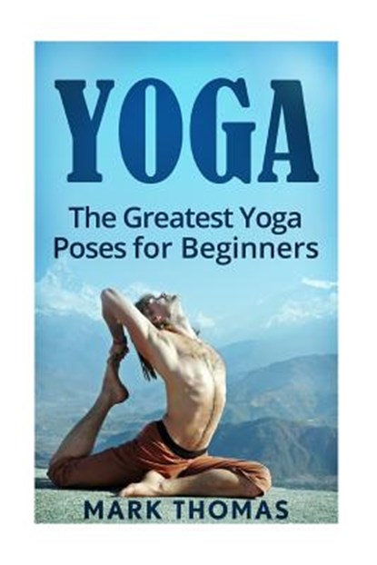 Yoga: The 30 Greatest Yoga Poses For Beginners, Mark Thomas - Paperback - 9781533276360