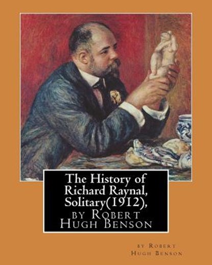 The History of Richard Raynal, Solitary(1912), by Robert Hugh Benson: historical novel (original version), Robert Hugh Benson - Paperback - 9781533291653