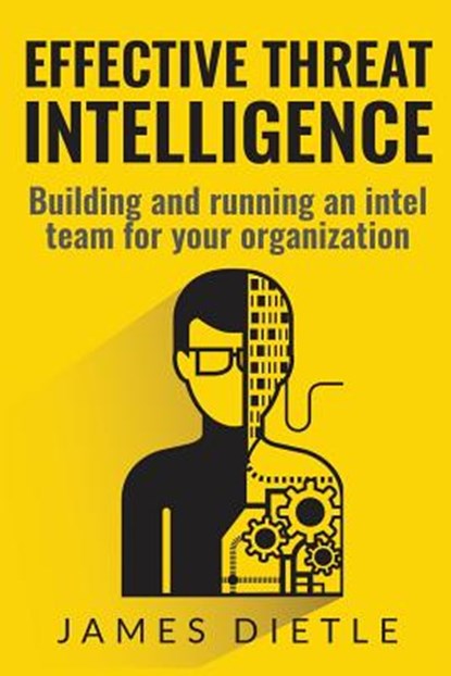 Effective Threat Intelligence: Building and running an intel team for your organization, James Dietle - Paperback - 9781533314550