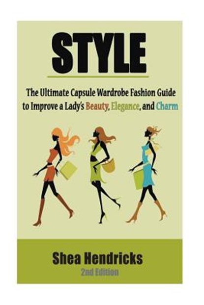 Style: The Ultimate Capsule Wardrobe Fashion Guide to Improve a Lady's Beauty, Elegance, and Charm, Shea Hendricks - Paperback - 9781533491534