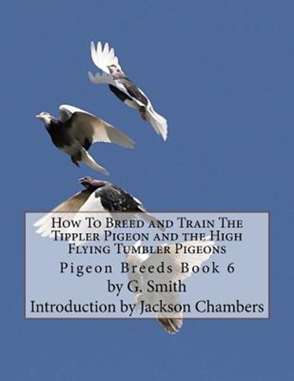 How To Breed and Train The Tippler Pigeon and the High Flying Tumbler Pigeons: Pigeon Breeds Book 6, G. Smith - Paperback - 9781533520111