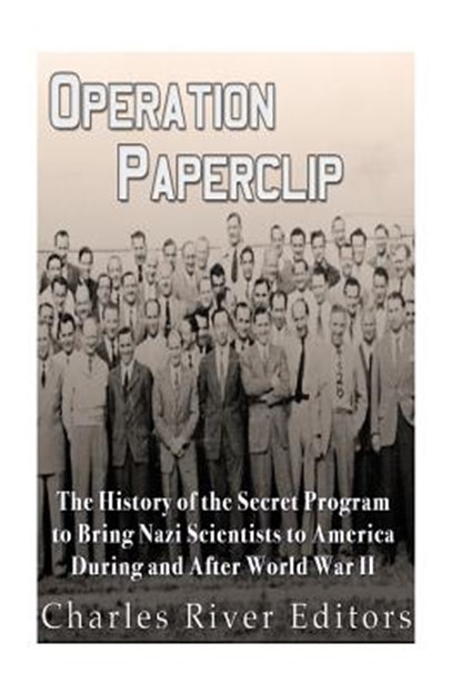 Operation Paperclip: The History of the Secret Program to Bring Nazi Scientists to America During and After World War II, Charles River - Paperback - 9781533676870