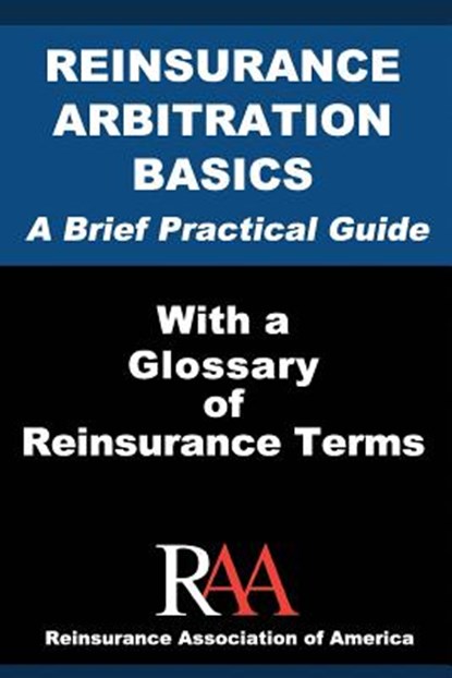 Reinsurance Arbitration Basics With a Glossary of Reinsurance Terms: A Brief Practical Guide, Reinsurance Association Of America - Paperback - 9781533679086