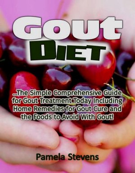 Gout Diet: The Simple Comprehensive Guide for Gout Treatment Today Including Home Remedies for Gout Cure and the Foods to Avoid With Gout!