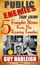 Public Enemies: 5 True Crime Gangster Stories from the Roaring Twenties | Guy Hadleigh | 