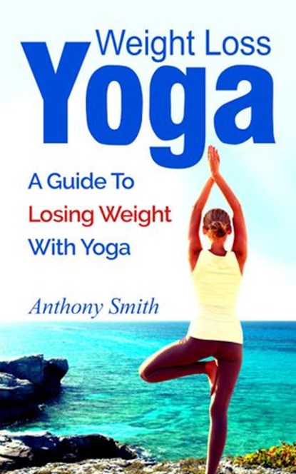 Weight Loss Yoga: a guide to losing weight with yoga, Anthony Smith - Ebook - 9781533707895