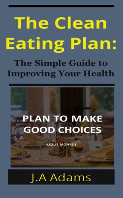 The Clean Eating Plan: The Simple Guide to Improving Your Health, J.A Adams - Ebook - 9781533717597