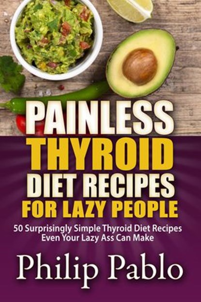 Painless Thyroid Diet Recipes For Lazy People:50 Simple Thyroid Diet Recipes Even Your Lazy Ass Can Make, Phillip Pablo - Ebook - 9781533728418