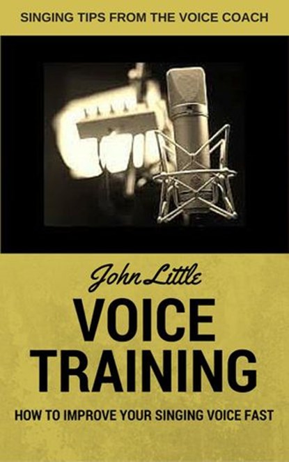 Voice Training - How To Improve Your Singing Voice Fast. Singing Tips From The Voice Coach, John Little - Ebook - 9781533732569