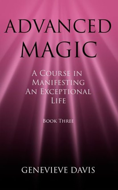 Advanced Magic: A Course in Manifesting an Exceptional Life (Book 3), Genevieve Davis - Ebook - 9781533740410