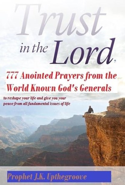 Trust in the Lord, 777 Anointed Prayers from the World Known God's Generals, Prophet J.K. Upthegroove - Ebook - 9781533742216
