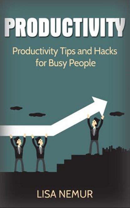 Productivity: Productivity Tips and Hacks for Busy People, LISA NEMUR - Ebook - 9781533747471