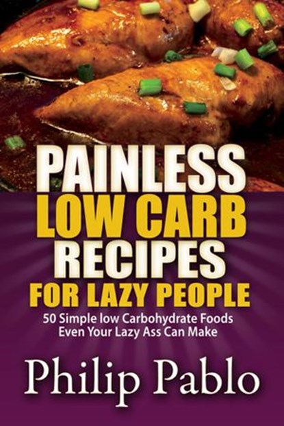 Painless Low Carb Recipes For Lazy People: 50 Simple Low Carbohydrate Foods Even Your Lazy Ass Can Make, Phillip Pablo - Ebook - 9781533756381