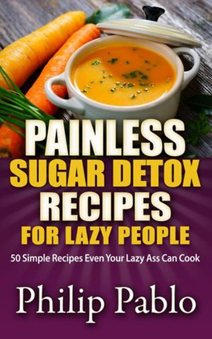 Painless Sugar Detox Recipes for Lazy People: 50 Simple Sugae Detox Recipes Even Your Lazy Ass Can Make, Phillip Pablo - Ebook - 9781533758026