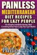Painless Mediterranean Diet Recipes For Lazy People: 50 Simple Mediterranean Cooking Recipes Even Your Lazy Ass Can Make | Phillip Pablo | 