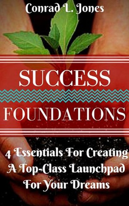 Success Foundation: 4 Essentials For Creating A Top-Class Launchpad For Your Dreams, Conrad L. Jones - Ebook - 9781533772671