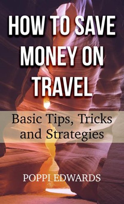 How to Save Money on Travel: Basic Tips, Tricks and Strategies, Poppi Edwards - Ebook - 9781533774057