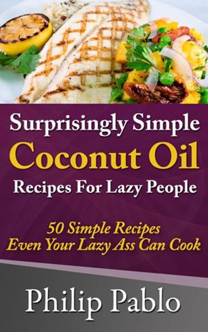 Surprisingly Simple Coconut Oil Recipes For Lazy People: 50 Simple Coconut Oil Cookings Even Your Lazy Ass Can Make, Phillip Pablo - Ebook - 9781533775825