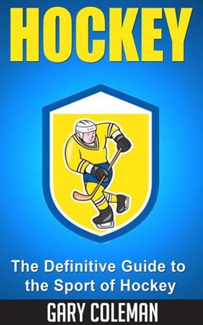 Hockey - The Definitive Guide to the Sport of Hockey, Gary Coleman - Ebook - 9781533777218