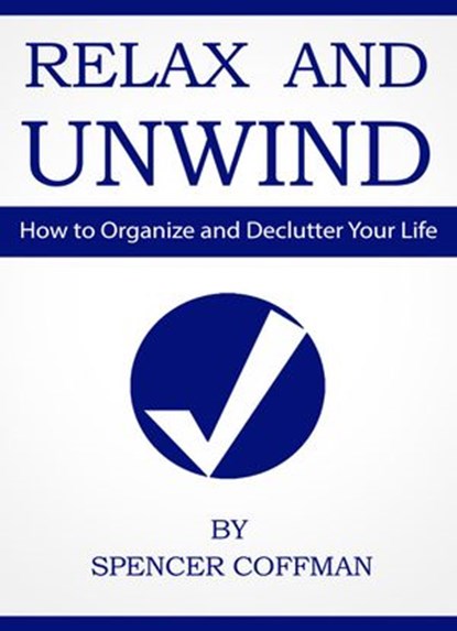 Relax And Unwind - How To Organize And Declutter Your Life, Spencer Coffman - Ebook - 9781533788870