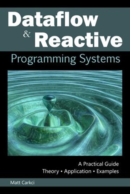 Dataflow and Reactive Programming Systems, Matt Carkci - Ebook - 9781533792648