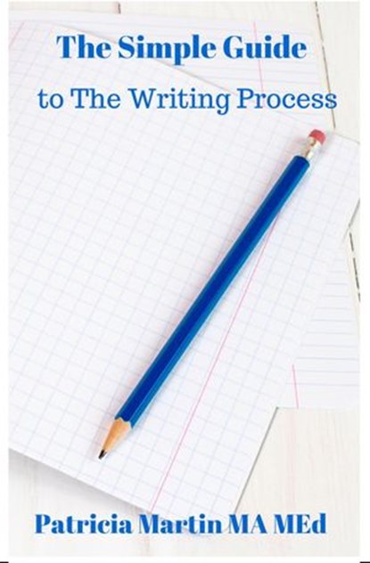 The Simple Guide to The Writing Process, Patricia Martin - Ebook - 9781533796967