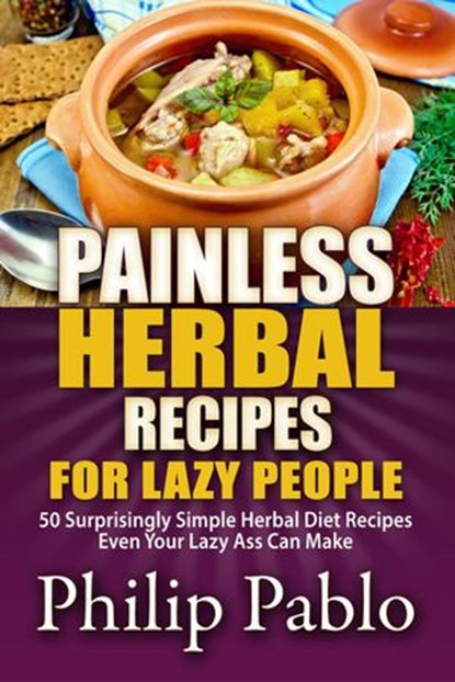 Painless Herbal Recipes For Lazy People: 50 Simple Herbal Recipes Even Your Lazy Ass Can Make, Phillip Pablo - Ebook - 9781533797315