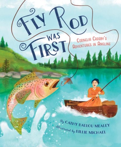 Fly Rod Was First: Cornelia Crosby's Adventures in Angling, Cathy Ballou Mealey - Gebonden - 9781534113602