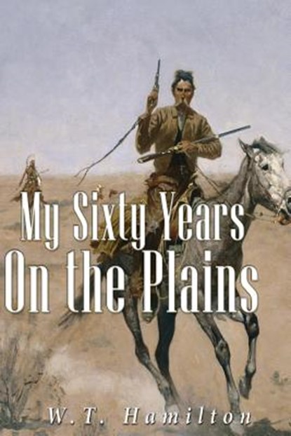 My Sixty Years on the Plains, W. T. Hamilton - Paperback - 9781534630321