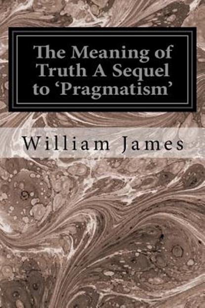 The Meaning of Truth A Sequel to 'Pragmatism', William James - Paperback - 9781534647145