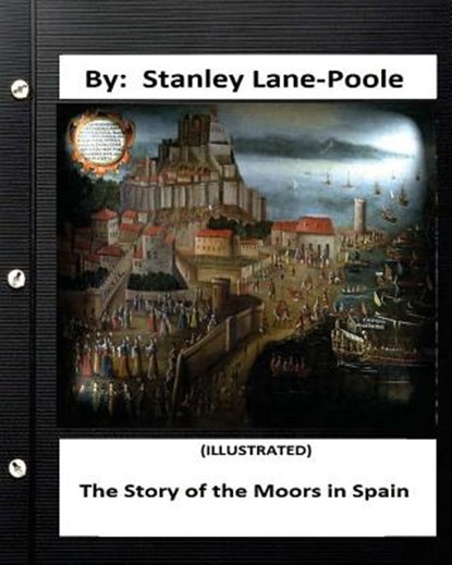 The Story of the Moors in Spain. by Stanley Lane-Poole (ILLUSTRATED), Stanley Lane Poole - Paperback - 9781534746060