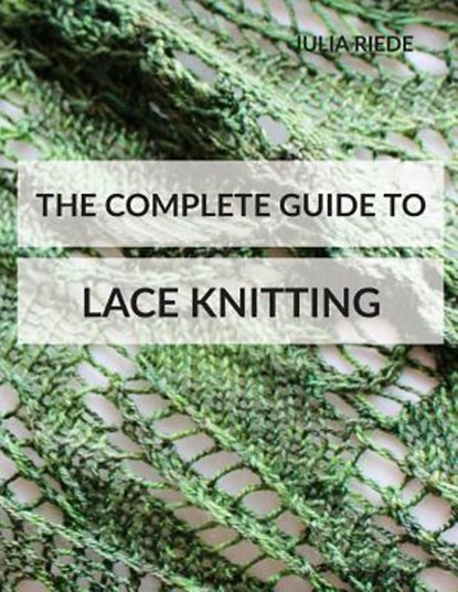The Complete Guide to Lace Knitting: Your lace knitting master class, Julia Riede - Paperback - 9781534787360