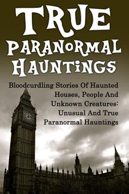 True Paranormal Hauntings: Bloodcurdling Stories Of Haunted Houses, People And Unknown Creatures: Unusual And True Paranormal Hauntings, Joseph a. Mudder - Paperback - 9781534813922