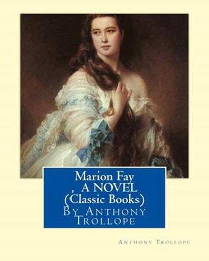 Marion Fay, By Anthony Trollope A N OVEL (Classic Books), Anthony Trollope - Paperback - 9781534826779