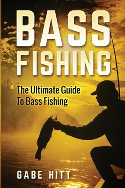 Bass Fishing: The Ultimate Guide To Bass Fishing, Gabe Hitt - Paperback - 9781534898103