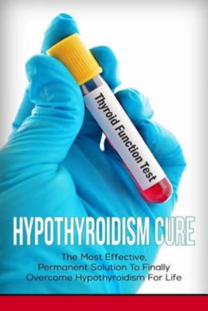 Hypothyroidism Cure: The Most Effective, Permanent Solution to Finally Overcome Hypothyroidism for Life, Elizabeth Grace - Paperback - 9781534954427