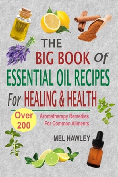 The Big Book Of Essential Oil Recipes For Healing & Health: Over 200 Aromatherapy Remedies For Common Ailments, Mel Hawley - Paperback - 9781535035620