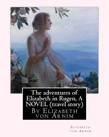The adventures of Elizabeth in Rugen, By Elizabeth von Arnim A NOVEL (travel story), Elizabeth Von Arnim - Paperback - 9781535055819