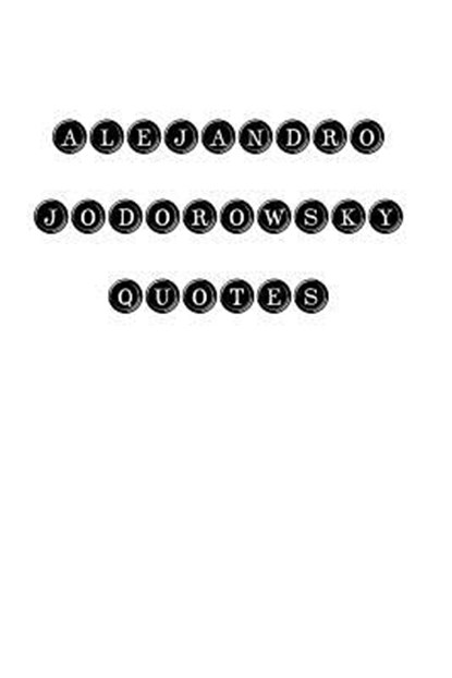 Alejandro Jodorowsky Quotes: Alejandro Jodorowsky, quotes, quotations, famous quotes, Alejandro Jodorowsky - Paperback - 9781535078016