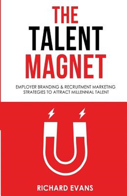 The Talent Magnet: Employer Branding & Recruitment Marketing Strategies to Attract Millennial Talent, Richard Evans - Paperback - 9781535120593