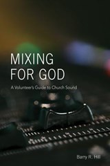 Mixing for God: A volunteer's guide to church sound - Barry R. Hill - 9781535189415