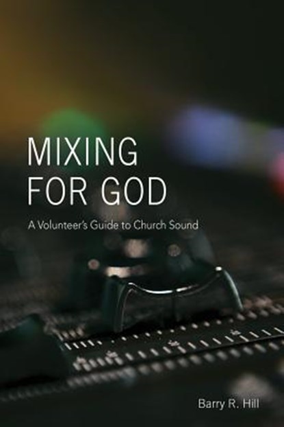 Mixing for God: A volunteer's guide to church sound, Barry R. Hill - Paperback - 9781535189415