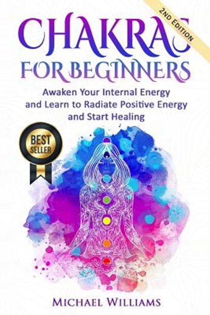 Chakras: Chakras for Beginners - Awaken Your Internal Energy and Learn to Radiate Positive Energy and Start Healing, Michael Williams - Paperback - 9781535228954