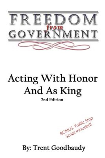 Freedom From Government: Acting With Honor And As King: Second Edition, Trent Goodbaudy - Paperback - 9781535267441