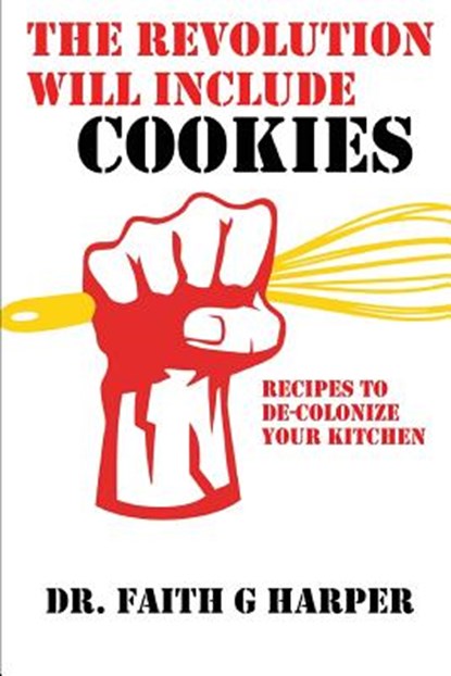 The Revolution Will Include Cookies: Recipes to De-Colonize Your Kitchen, Faith G. Harper - Paperback - 9781535295666