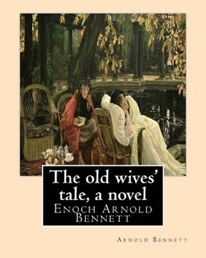 The old wives' tale, By Arnold Bennett A NOVEL: Enoch Arnold Bennett, Arnold Bennett - Paperback - 9781535315883