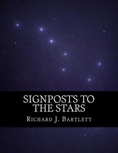 Signposts to the Stars: An Absolute Beginner's Guide to Learning the Night Sky and Exploring the Constellations, Richard J. Bartlett - Paperback - 9781535318846