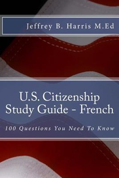 U.S. Citizenship Study Guide - French: 100 Questions You Need To Know, Jeffrey B. Harris - Paperback - 9781535395809