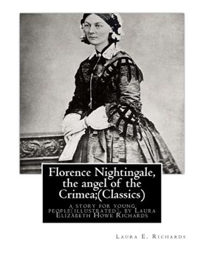 Florence Nightingale, the angel of the Crimea; By Laura E. Richards (Classics): a story for young people(illustrated), by Laura Elizabeth Howe Richard, Laura E. Richards - Paperback - 9781535426480
